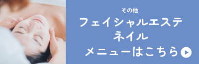 その他フェイシャルエステやネイルのメニューはこちら